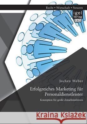 Erfolgreiches Marketing für Personaldienstleister: Konzeption für große Zeitarbeitsfirmen Jochen Weber   9783954851102 Igel Verlag Gmbh - książka