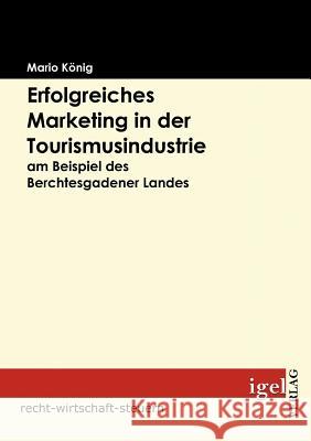Erfolgreiches Marketing in der Tourismusindustrie am Beispiel des Berchtesgadener Landes König, Mario   9783868150681 Igel Verlag - książka