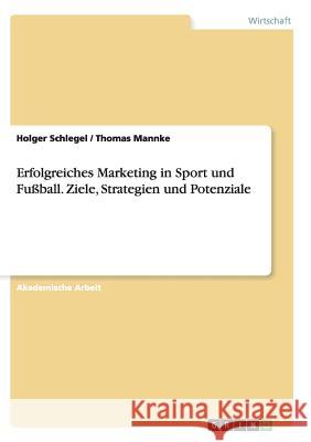 Erfolgreiches Marketing in Sport Und Fuball. Ziele, Strategien Und Potenziale Holger Schlegel Thomas Mannke 9783656905660 Grin Verlag - książka