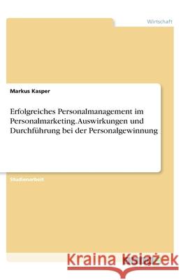 Erfolgreiches Personalmanagement im Personalmarketing. Auswirkungen und Durchführung bei der Personalgewinnung Kasper, Markus 9783346202291 Grin Verlag - książka