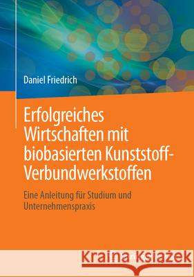 Erfolgreiches Wirtschaften mit biobasierten Kunststoff-Verbundwerkstoffen: Eine Anleitung für Studium und Unternehmenspraxis Daniel Friedrich 9783658476236 Springer Fachmedien Wiesbaden - książka
