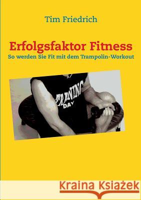 Erfolgsfaktor Fitness: So werden Sie fit mit dem Trampolin-Workout Tim Friedrich 9783732245888 Books on Demand - książka