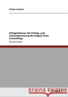 Erfolgsfaktoren der Erfolgs- und Leistungsmessung des Supply Chain Controllings Philipp Langanke 9783640896936 Grin Verlag - książka