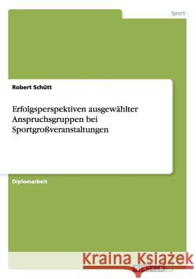 Erfolgsperspektiven ausgewählter Anspruchsgruppen bei Sportgroßveranstaltungen Schütt, Robert 9783640695706 Grin Verlag - książka