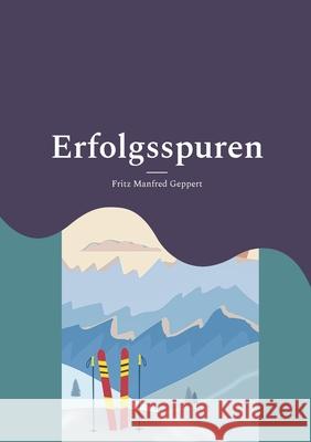 Erfolgsspuren: 100 Jahre Alpiner Skirennsport in Deutschland - zu Titeln und Podesten Fritz Manfred Geppert 9783758374449 Bod - Books on Demand - książka