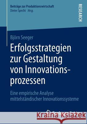 Erfolgsstrategien Zur Gestaltung Von Innovationsprozessen: Eine Empirische Analyse Mittelständischer Innovationssysteme Seeger, Björn 9783658062286 Springer Gabler - książka