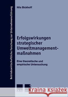 Erfolgswirkungen Strategischer Umweltmanagementmaßnahmen: Eine Theoretische Und Empirische Untersuchung Bickhoff, Nils 9783824490301 Deutscher Universitats Verlag - książka