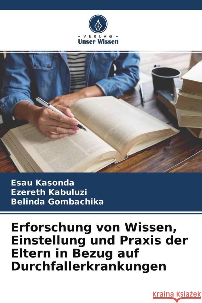 Erforschung von Wissen, Einstellung und Praxis der Eltern in Bezug auf Durchfallerkrankungen Kasonda, Esau, Kabuluzi, Ezereth, Gombachika, Belinda 9786204487533 Verlag Unser Wissen - książka