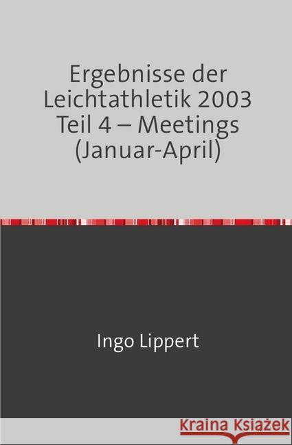 Ergebnisse der Leichtathletik 2003 Teil 4 - Meetings (Januar-April) Lippert, Ingo 9783745094473 epubli - książka