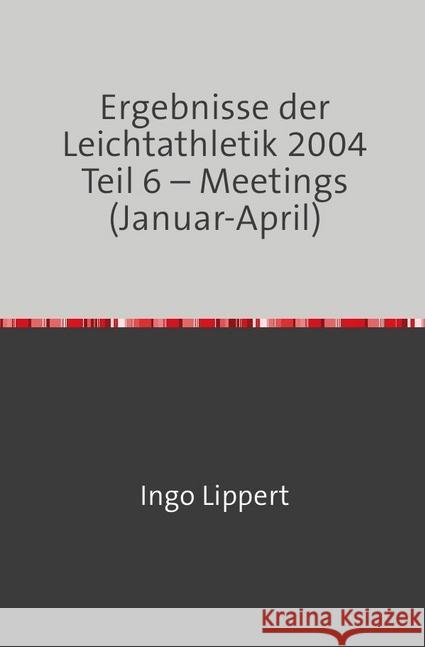 Ergebnisse der Leichtathletik 2004 Teil 6 - Meetings (Januar-April) Lippert, Ingo 9783746700601 epubli - książka