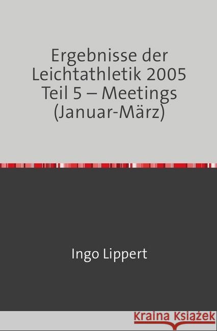 Ergebnisse der Leichtathletik 2005 Teil 5 - Meetings (Januar-März) Lippert, Ingo 9783746716909 epubli - książka