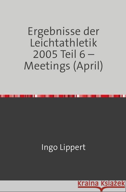 Ergebnisse der Leichtathletik 2005 Teil 6 - Meetings (April) Lippert, Ingo 9783746716923 epubli - książka