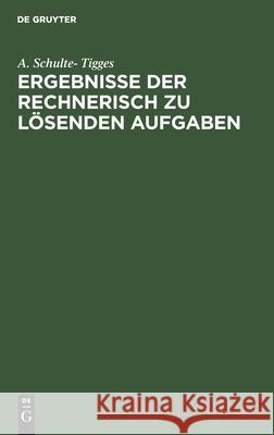 Ergebnisse Der Rechnerisch Zu Lösenden Aufgaben: Aus Schulte-Tigges, Arithmetische Aufgabensammlung Für Höhere Lehranstalten Unterstufe Und Mehler-Sch Schulte-Tigges, A. 9783112510278 de Gruyter - książka
