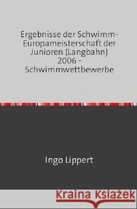 Ergebnisse der Schwimm-Europameisterschaft der Junioren (Langbahn) 2006 - Schwimmwettbewerbe Lippert, Ingo 9783745017700 epubli - książka