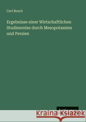 Ergebnisse einer Wirtschaftlichen Studienreise durch Mesopotamien und Persien Carl Bosch 9783563439517 Antigonos Verlag - książka