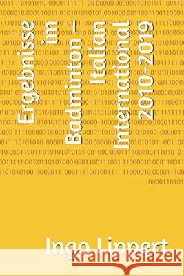 Ergebnisse im Badminton - Italian International 2010-2019 Ingo Lippert 9781688138933 Independently Published - książka
