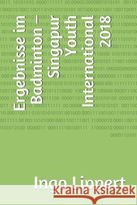 Ergebnisse im Badminton - Singapur Youth International 2018 Ingo Lippert 9781657636507 Independently Published - książka