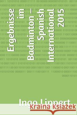 Ergebnisse im Badminton - Spanish International 2015 Ingo Lippert 9781661655297 Independently Published - książka