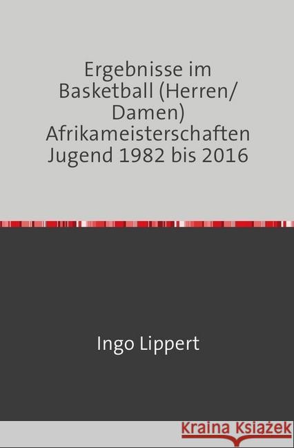 Ergebnisse im Basketball (Herren/Damen) Afrikameisterschaften Jugend 1982 bis 2016 Lippert, Ingo 9783745026757 epubli - książka