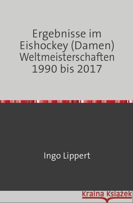 Ergebnisse im Eishockey (Damen) Weltmeisterschaften 1990 bis 2017 Lippert, Ingo 9783745019117 epubli - książka