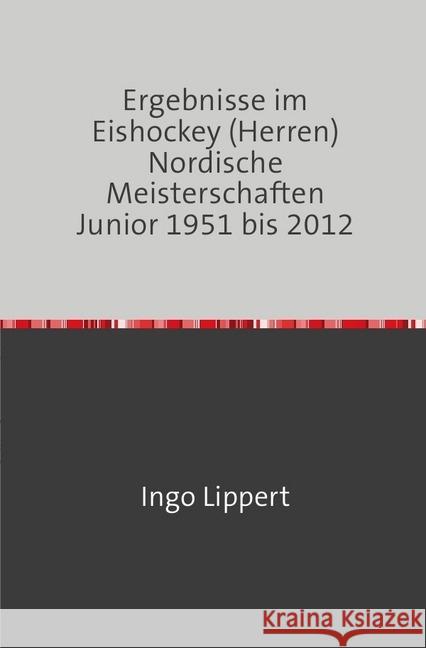 Ergebnisse im Eishockey (Herren) Nordische Meisterschaften Junior 1951 bis 2012 Lippert, Ingo 9783745019773 epubli - książka