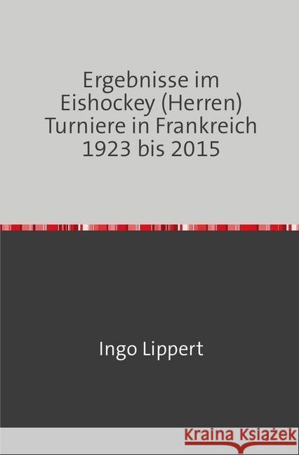 Ergebnisse im Eishockey (Herren) Turniere in Frankreich 1923 bis 2015 Lippert, Ingo 9783745020175 epubli - książka