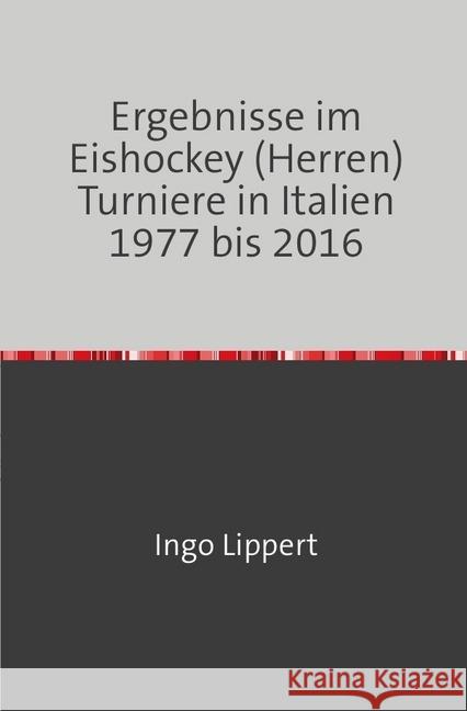 Ergebnisse im Eishockey (Herren) Turniere in Italien 1977 bis 2016 Lippert, Ingo 9783745020304 epubli - książka