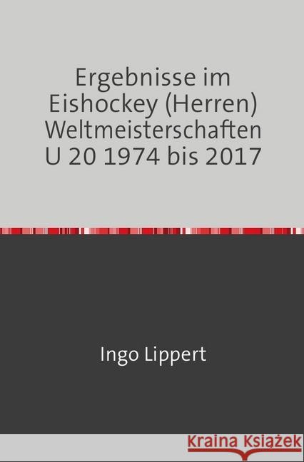 Ergebnisse im Eishockey (Herren) Weltmeisterschaften U 20 1974 bis 2017 Lippert, Ingo 9783745019292 epubli - książka