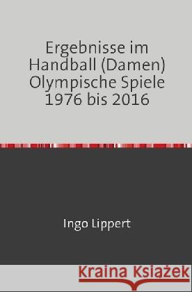 Ergebnisse im Handball (Damen) Olympische Spiele 1976 bis 2016 Lippert, Ingo 9783746737256 epubli - książka