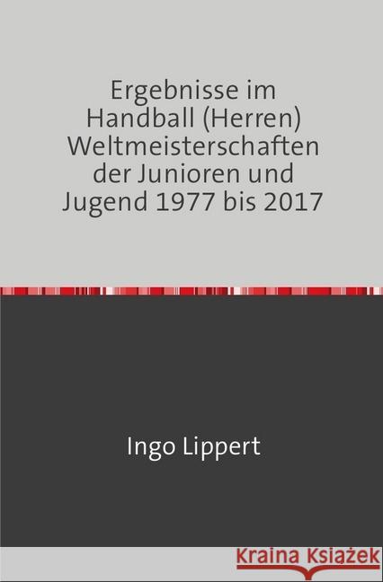 Ergebnisse im Handball (Herren) Weltmeisterschaften der Junioren und Jugend 1977 bis 2017 Lippert, Ingo 9783746730455 epubli - książka