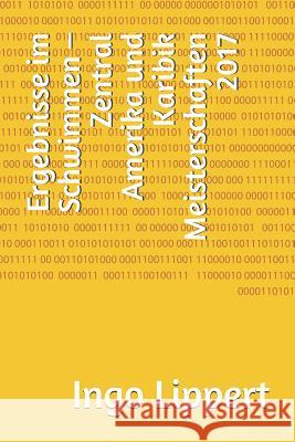 Ergebnisse Im Schwimmen - Zentral Amerika Und Karibik Meisterschaften 2017 Ingo Lippert 9781794187504 Independently Published - książka