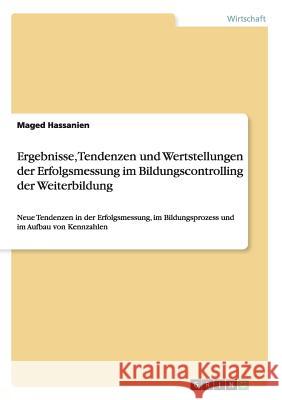 Ergebnisse, Tendenzen und Wertstellungen der Erfolgsmessung im Bildungscontrolling der Weiterbildung: Neue Tendenzen in der Erfolgsmessung, im Bildung Hassanien, Maged 9783668162297 Grin Verlag - książka