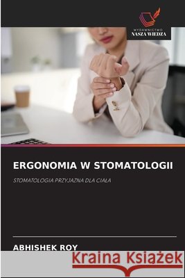 Ergonomia W Stomatologii Roy, Abhishek 9786209917837 Wydawnictwo Nasza Wiedza - książka