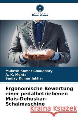 Ergonomische Bewertung einer pedalbetriebenen Mais-Dehuskar-Schalmaschine Mukesh Kumar Choudhary A K Mehta Sanjay Kumar Jakhar 9786205796481 Verlag Unser Wissen - książka