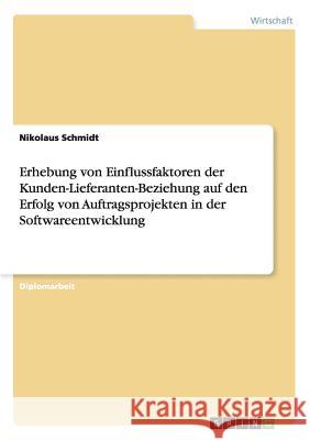 Erhebung von Einflussfaktoren der Kunden-Lieferanten-Beziehung auf den Erfolg von Auftragsprojekten in der Softwareentwicklung Schmidt, Nikolaus 9783640147519 Grin Verlag - książka