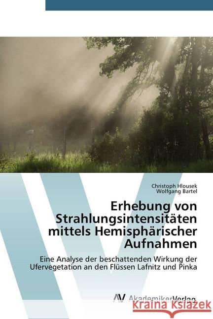 Erhebung von Strahlungsintensitäten mittels Hemisphärischer Aufnahmen : Eine Analyse der beschattenden Wirkung der Ufervegetation an den Flüssen Lafnitz und Pinka Hlousek, Christoph; Bartel, Wolfgang 9783639760279 AV Akademikerverlag - książka