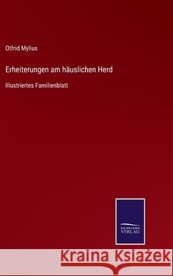 Erheiterungen am häuslichen Herd: Illustriertes Familienblatt Otfrid Mylius 9783752546019 Salzwasser-Verlag Gmbh - książka