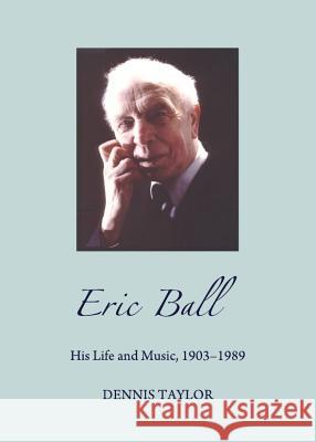 Eric Ball: His Life and Music, 1903-1989 Taylor, Dennis 9781443841184 Cambridge Scholars Publishing - książka