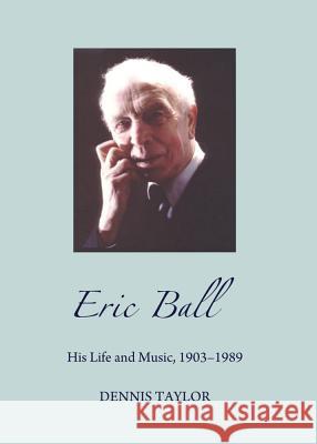 Eric Ball: His Life and Music, 1903-1989 Taylor, Dennis 9781443849913 Cambridge Scholars Publishing - książka