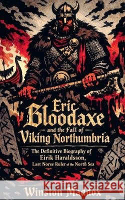 Eric Bloodaxe and the Fall of Viking Northumbria: The Definitive Biography of Eirik Haraldsson, Last Norse Ruler of the North Sea Maddox, Winston 9798233278600 Winston Maddox Publishing - książka