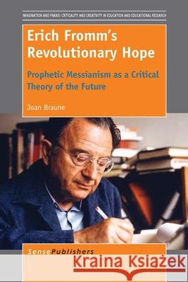 Erich Fromm's Revolutionary Hope : Prophetic Messianism as a Critical Theory of the Future Joan Braune 9789462098114 Sense Publishers - książka