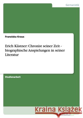Erich Kästner: Chronist seiner Zeit - biographische Anspielungen in seiner Literatur Franziska Kraus 9783638596596 Grin Verlag - książka