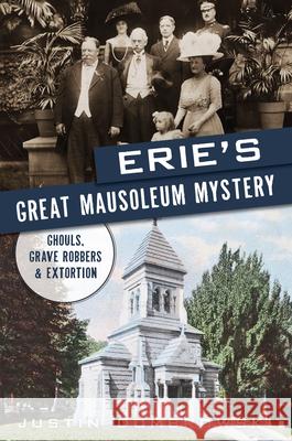 Erie's Great Mausoleum Mystery: Ghouls, Grave Robbers and Extortion Justin Dombrowski 9781467156615 History Press - książka