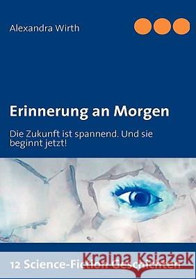 Erinnerung an Morgen: Die Zukunft ist spannend. Und sie beginnt jetzt! Wirth, Alexandra 9783837076592 Bod - książka