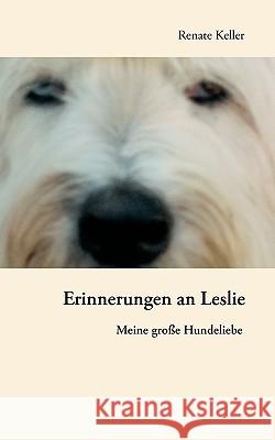 Erinnerungen an Leslie: Meine große Hundeliebe Keller, Renate 9783833448782 Bod - książka