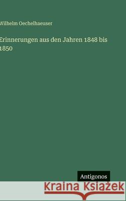 Erinnerungen aus den Jahren 1848 bis 1850 Wilhelm Oechelhaeuser 9783563885550 Antigonos Verlag - książka