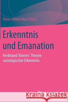 Erkenntnis Und Emanation: Ferdinand Tönnies' Theorie Soziologischer Erkenntnis Merz-Benz, Peter-Ulrich 9783658022877 Springer vs - książka
