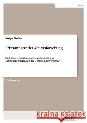 Erkenntnisse der Alternsforschung : Sind unsere derzeitigen Altersgrenzen mit den Forschungsergebnissen der Gerontologie vereinbar? Dunja Rieber 9783638914550 Grin Verlag - książka