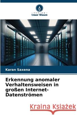 Erkennung anomaler Verhaltensweisen in großen Internet-Datenströmen Saxena, Karan 9786208880859 Verlag Unser Wissen - książka