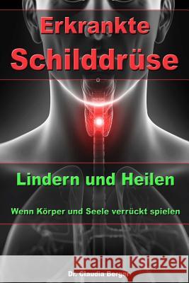 Erkrankte Schilddrüse - Lindern und Heilen - Wenn Körper und Seele verrückt spielen Berger, Claudia 9781508856924 Createspace Independent Publishing Platform - książka